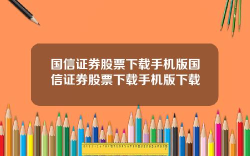 国信证券股票下载手机版国信证券股票下载手机版下载
