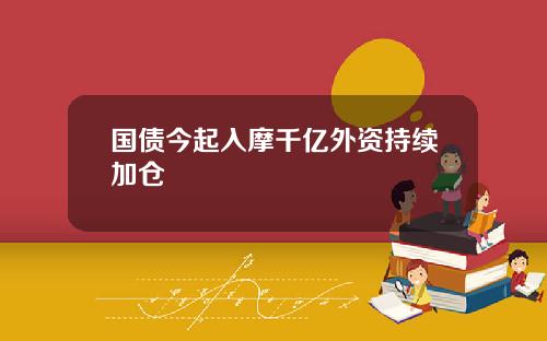 国债今起入摩千亿外资持续加仓