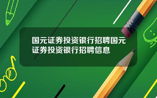 国元证券投资银行招聘国元证券投资银行招聘信息