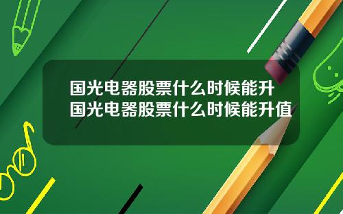 国光电器股票什么时候能升国光电器股票什么时候能升值