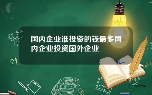国内企业谁投资的钱最多国内企业投资国外企业