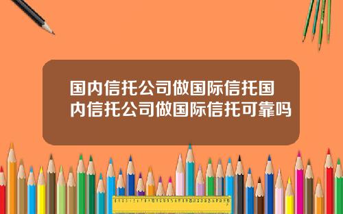 国内信托公司做国际信托国内信托公司做国际信托可靠吗