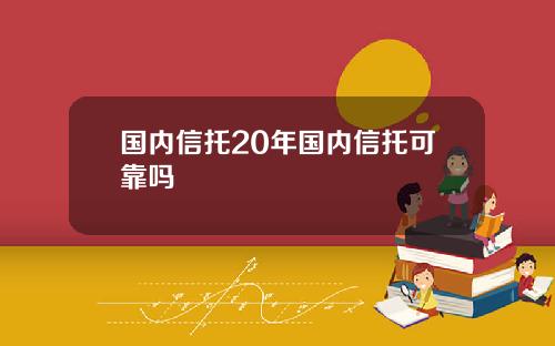 国内信托20年国内信托可靠吗