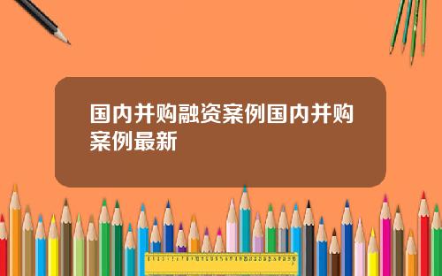 国内并购融资案例国内并购案例最新