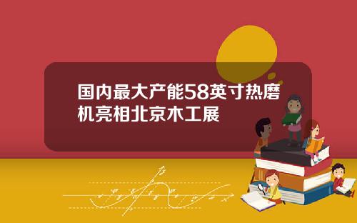国内最大产能58英寸热磨机亮相北京木工展