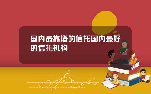 国内最靠谱的信托国内最好的信托机构
