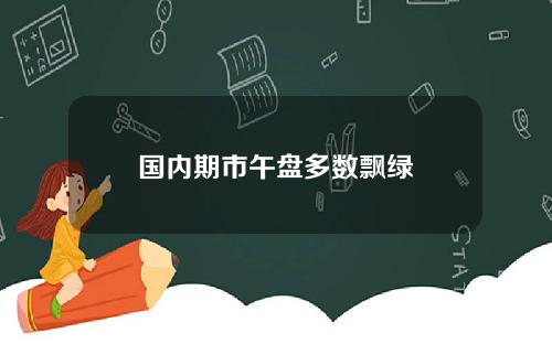 国内期市午盘多数飘绿
