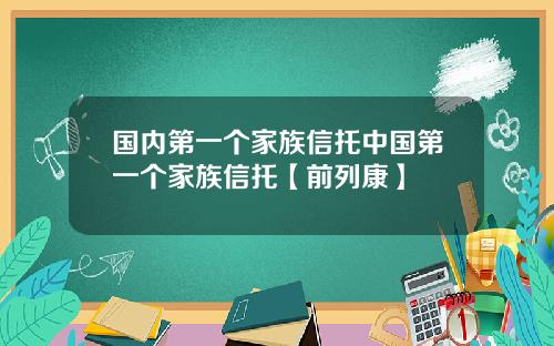 国内第一个家族信托中国第一个家族信托【前列康】