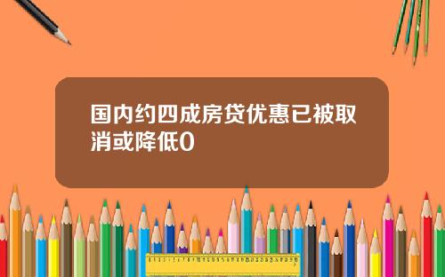 国内约四成房贷优惠已被取消或降低0