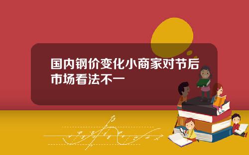 国内钢价变化小商家对节后市场看法不一