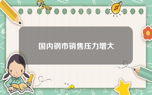 国内钢市销售压力增大