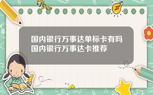 国内银行万事达单标卡有吗国内银行万事达卡推荐