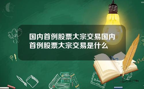 国内首例股票大宗交易国内首例股票大宗交易是什么