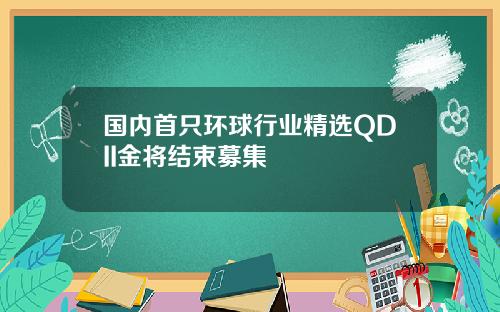 国内首只环球行业精选QDII金将结束募集