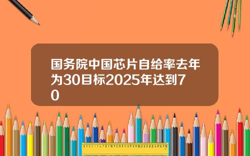 国务院中国芯片自给率去年为30目标2025年达到70