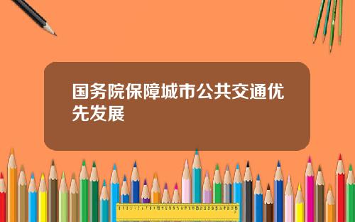 国务院保障城市公共交通优先发展