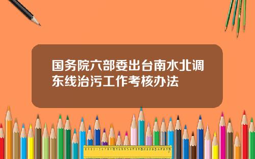 国务院六部委出台南水北调东线治污工作考核办法