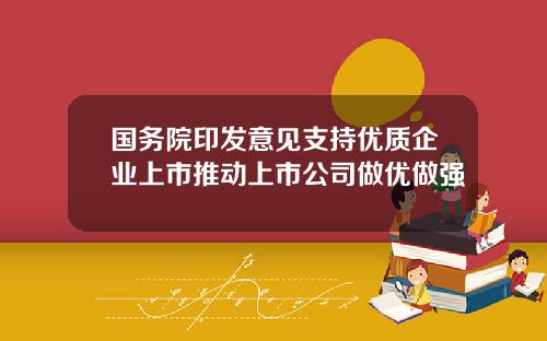 国务院印发意见支持优质企业上市推动上市公司做优做强