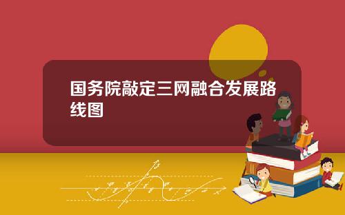 国务院敲定三网融合发展路线图