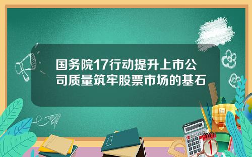 国务院17行动提升上市公司质量筑牢股票市场的基石