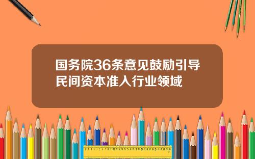 国务院36条意见鼓励引导民间资本准入行业领域