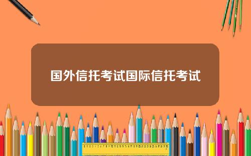 国外信托考试国际信托考试