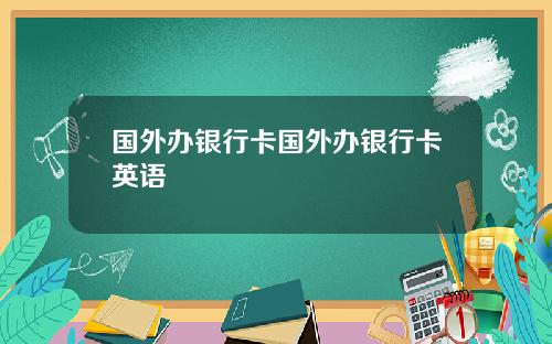 国外办银行卡国外办银行卡英语