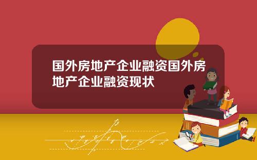 国外房地产企业融资国外房地产企业融资现状