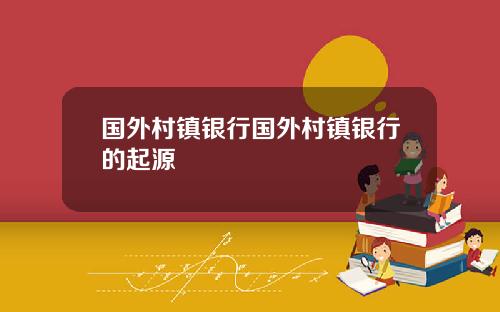 国外村镇银行国外村镇银行的起源