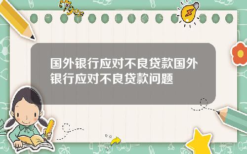 国外银行应对不良贷款国外银行应对不良贷款问题