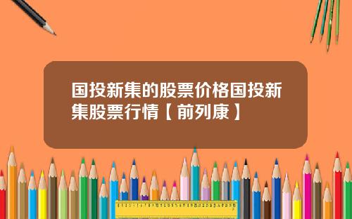 国投新集的股票价格国投新集股票行情【前列康】