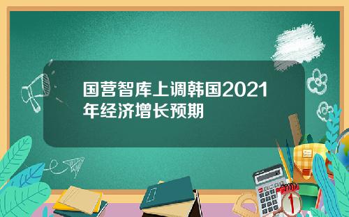 国营智库上调韩国2021年经济增长预期