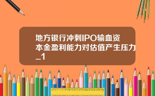 地方银行冲刺IPO输血资本金盈利能力对估值产生压力_1