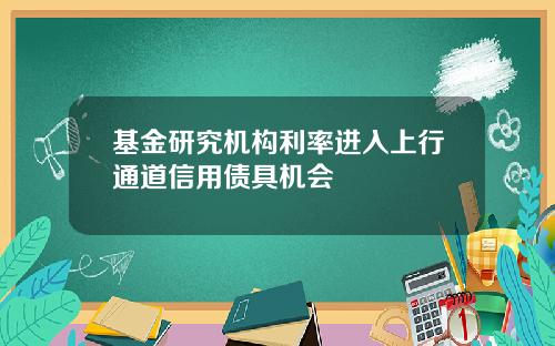 基金研究机构利率进入上行通道信用债具机会
