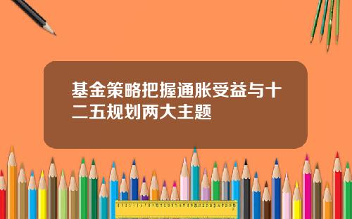 基金策略把握通胀受益与十二五规划两大主题