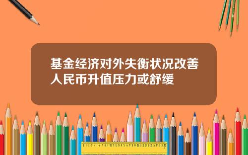 基金经济对外失衡状况改善人民币升值压力或舒缓