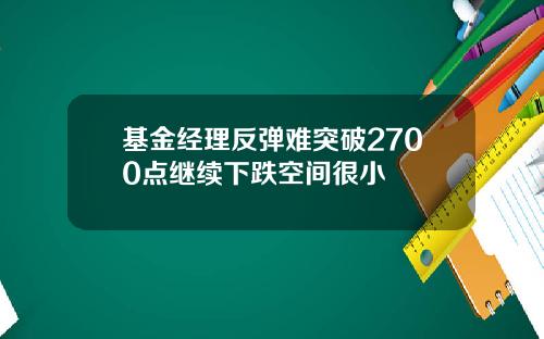 基金经理反弹难突破2700点继续下跌空间很小