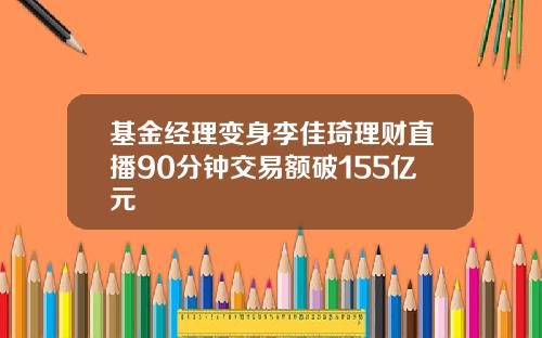 基金经理变身李佳琦理财直播90分钟交易额破155亿元