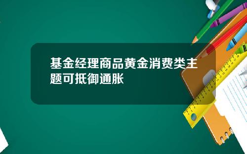 基金经理商品黄金消费类主题可抵御通胀