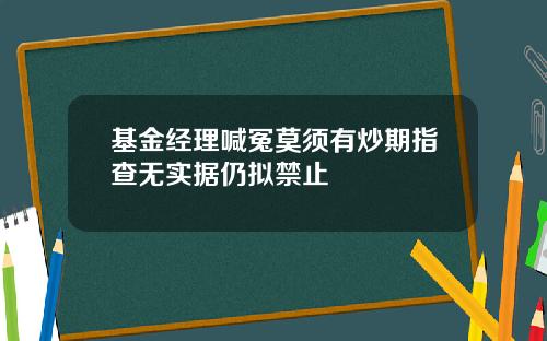 基金经理喊冤莫须有炒期指查无实据仍拟禁止