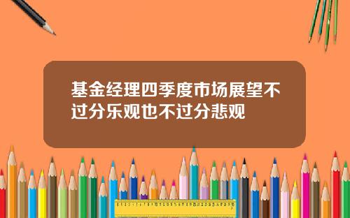 基金经理四季度市场展望不过分乐观也不过分悲观