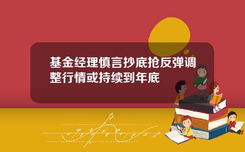 基金经理慎言抄底抢反弹调整行情或持续到年底