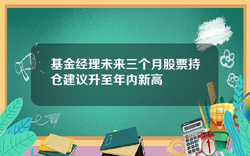 基金经理未来三个月股票持仓建议升至年内新高
