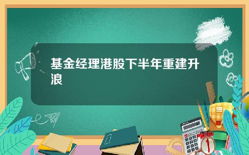 基金经理港股下半年重建升浪