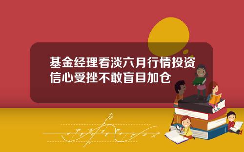 基金经理看淡六月行情投资信心受挫不敢盲目加仓