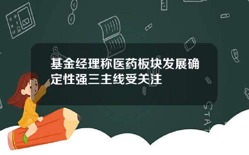 基金经理称医药板块发展确定性强三主线受关注
