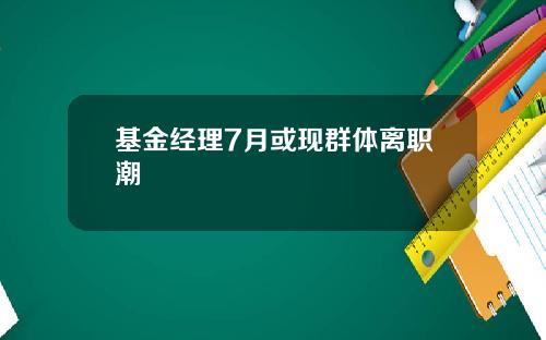 基金经理7月或现群体离职潮