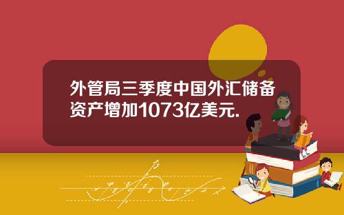 外管局三季度中国外汇储备资产增加1073亿美元.