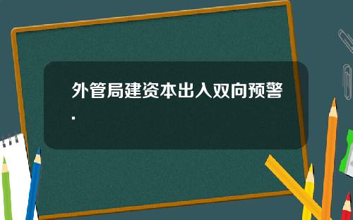 外管局建资本出入双向预警.