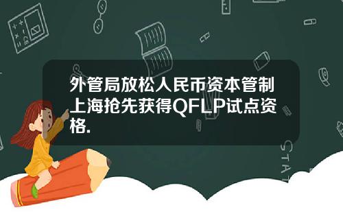 外管局放松人民币资本管制上海抢先获得QFLP试点资格.